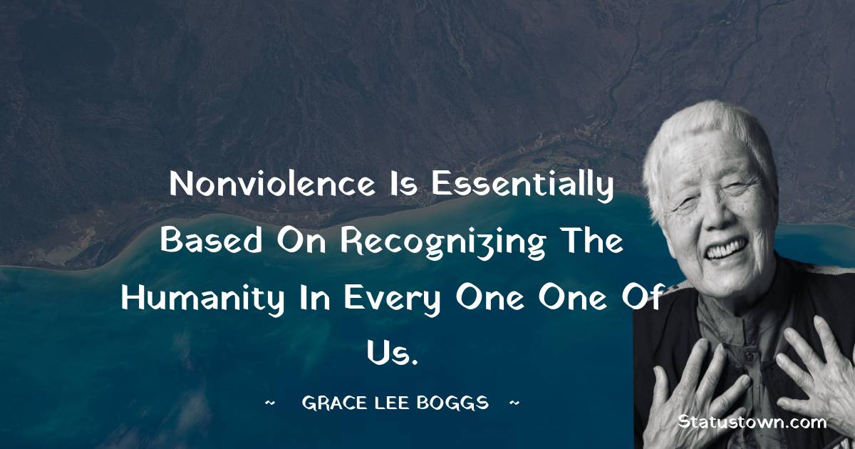 Grace Lee Boggs Quotes - Nonviolence is essentially based on recognizing the humanity in every one one of us.